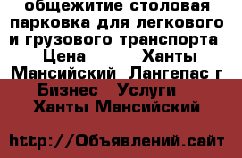 общежитие столовая парковка для легкового и грузового транспорта › Цена ­ 250 - Ханты-Мансийский, Лангепас г. Бизнес » Услуги   . Ханты-Мансийский